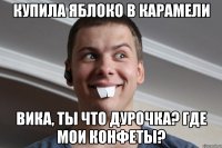 Купила яблоко в карамели Вика, ты что дурочка? где мои конфеты?