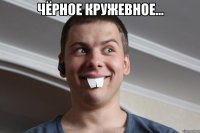 Чёрное кружевное... 