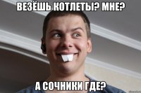 везёшь котлеты? мне? а сочники где?