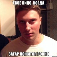 твоё лицо, когда загар ложится ровно