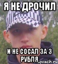 Я НЕ ДРОЧИЛ И НЕ СОСАЛ ЗА 3 РУБЛЯ