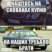 наштось на сковаках купив на наших требало брати