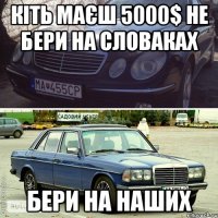 кіть маєш 5000$ не бери на словаках бери на наших