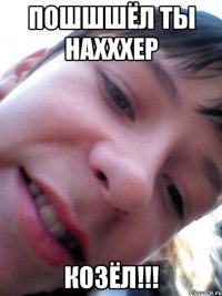 Пошшшёл ты нахххер КОЗЁЛ!!!