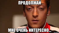 продолжай мне очень интересно...