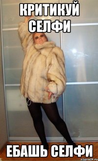 КРИТИКУЙ СЕЛФИ ЕБАШЬ СЕЛФИ