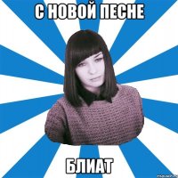 С НОВОЙ ПЕСНЕ БЛИАТ