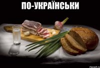 ПО-УКРАЇНСЬКИ 