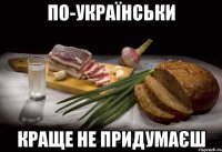 ПО-УКРАЇНСЬКИ КРАЩЕ НЕ ПРИДУМАЄШ