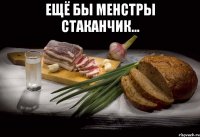 ещё бы менстры стаканчик... 