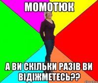Момотюк а ви скільки разів ви відіжметесь??