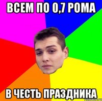 Всем по 0,7 рома в честь праздника