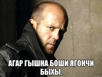  Агар гышна боши ягончи быхы.