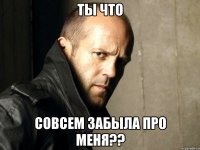 ТЫ ЧТО СОВСЕМ ЗАБЫЛА ПРО МЕНЯ??