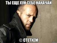 Ты еще хуй себе накачай © стетхем