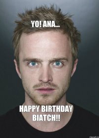 yo! ana... happy birthday biatch!!