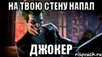 на твою стену напал ДЖОКЕР