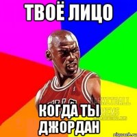 твоё лицо когда ты джордан