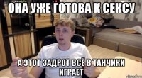 Она уже готова к сексу А этот задрот всё в танчики играет