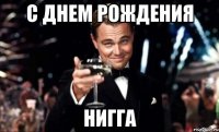 С днем рождения Нигга