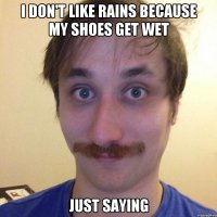 I DON'T LIKE RAINS BECAUSE MY SHOES GET WET JUST SAYING