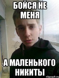 Бойся не меня А маленького Никиты