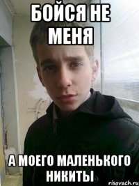 Бойся не меня А моего маленького Никиты