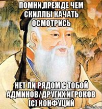Помни,прежде чем скиллы качать осмотрись Нет ли рядом с тобой админов/других игроков [C] Конфуций