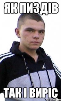 ЯК ПИЗДIВ ТАК I ВИРIС
