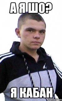 А Я ШО? Я КАБАН
