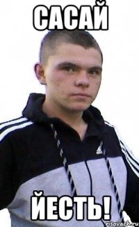 САСАЙ ЙЕСТЬ!