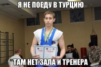 Я не поеду в турцию Там нет зала и тренера