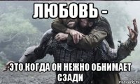 Любовь - это когда он нежно обнимает сзади