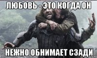 Любовь - это когда он нежно обнимает сзади