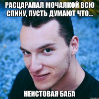 расцарапал мочалкой всю спину, пусть думают что... неистовая баба