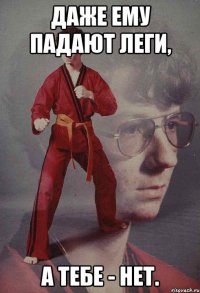 Даже ему падают леги, а тебе - нет.