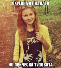 охуенна и пиздата но прическа туповата