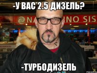-у вас 2.5 дизель? -турбодизель