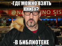 -где можно взять книгу? -в библиотеке