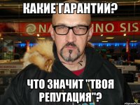 Какие гарантии? Что значит "твоя репутация"?
