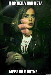 Я видела как Вета меряла платье ._.