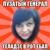 пузатый генерал геладзе в рот ебал