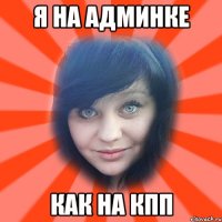 я на админке как на КПП