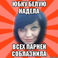 юбку белую надела всех парней соблазнила