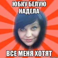 юбку белую надела все меня хотят