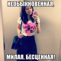 Необыкновенная, Милая, бесценная!
