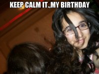 KEEP CALM IT.,my birthday 