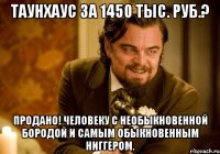 Таунхаус за 1450 тыс. руб.? Продано! Человеку с необыкновенной бородой и самым обыкновенным ниггером.