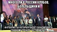 много ли в россии клубов, болельщики и футболисты которых будут скандировать главному тренеру "оставайся"?!