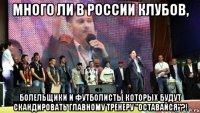 много ли в россии клубов, болельщики и футболисты которых будут скандировать главному тренеру "оставайся"?!